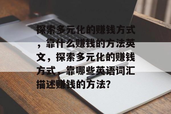 探索多元化的赚钱方式，靠什么赚钱的方法英文，探索多元化的赚钱方式，靠哪些英语词汇描述赚钱的方法？