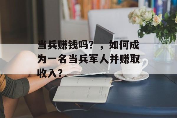 当兵赚钱吗？，如何成为一名当兵军人并赚取收入？