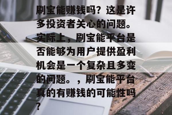 刷宝能赚钱吗？这是许多投资者关心的问题。实际上，刷宝能平台是否能够为用户提供盈利机会是一个复杂且多变的问题。，刷宝能平台真的有赚钱的可能性吗?