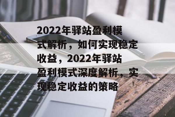 2022年驿站盈利模式解析，如何实现稳定收益，2022年驿站盈利模式深度解析，实现稳定收益的策略