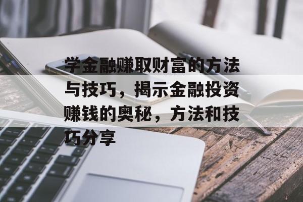 学金融赚取财富的方法与技巧，揭示金融投资赚钱的奥秘，方法和技巧分享