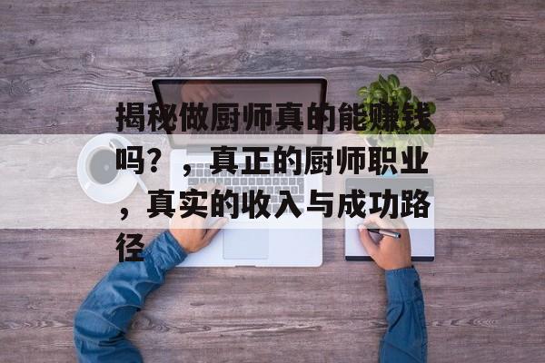 揭秘做厨师真的能赚钱吗？，真正的厨师职业，真实的收入与成功路径