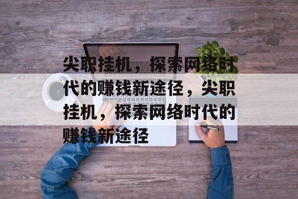 尖职挂机，探索网络时代的赚钱新途径，尖职挂机，探索网络时代的赚钱新途径