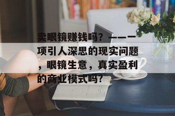 卖眼镜赚钱吗？——一项引人深思的现实问题，眼镜生意，真实盈利的商业模式吗?