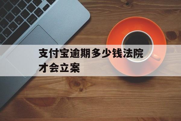 支付宝逾期多少钱法院才会立案