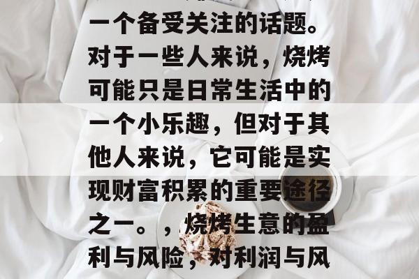 烧烤生意赚钱吗？这是一个备受关注的话题。对于一些人来说，烧烤可能只是日常生活中的一个小乐趣，但对于其他人来说，它可能是实现财富积累的重要途径之一。，烧烤生意的盈利与风险，对利润与风险的评估