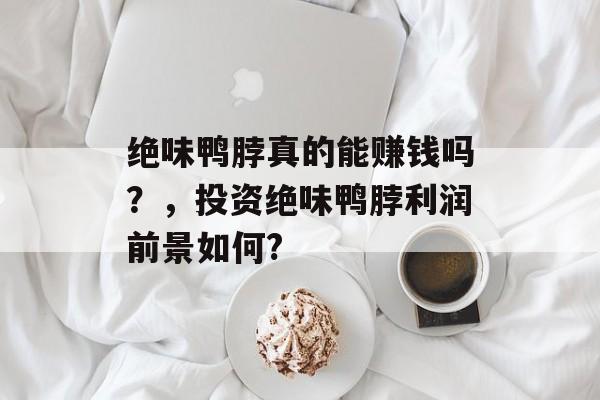 绝味鸭脖真的能赚钱吗？，投资绝味鸭脖利润前景如何?