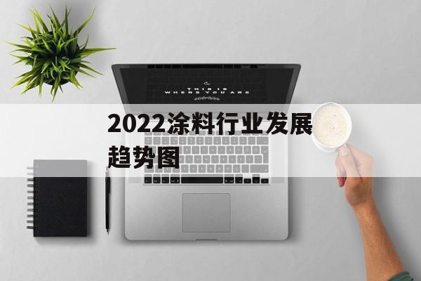 2022涂料行业发展趋势图