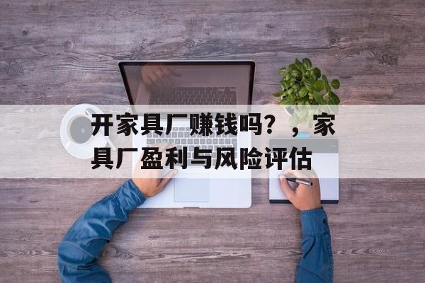 开家具厂赚钱吗？，家具厂盈利与风险评估