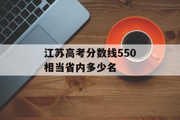 江苏高考分数线550相当省内多少名