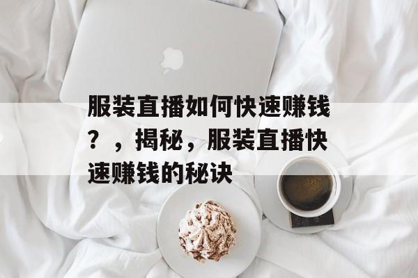 服装直播如何快速赚钱？，揭秘，服装直播快速赚钱的秘诀