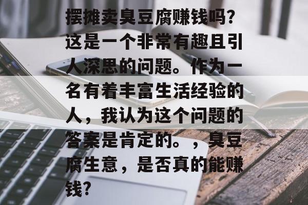 摆摊卖臭豆腐赚钱吗？这是一个非常有趣且引人深思的问题。作为一名有着丰富生活经验的人，我认为这个问题的答案是肯定的。，臭豆腐生意，是否真的能赚钱?