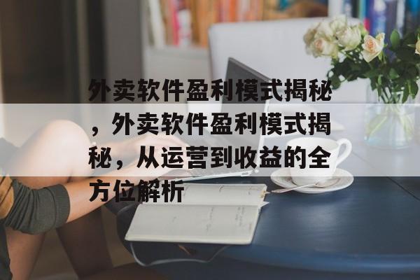 外卖软件盈利模式揭秘，外卖软件盈利模式揭秘，从运营到收益的全方位解析