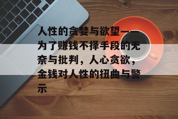 人性的贪婪与欲望——为了赚钱不择手段的无奈与批判，人心贪欲，金钱对人性的扭曲与警示