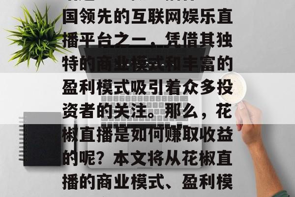 花椒直播如何赚取收益？这是一个备受关注的话题。花椒直播作为中国领先的互联网娱乐直播平台之一，凭借其独特的商业模式和丰富的盈利模式吸引着众多投资者的关注。那么，花椒直播是如何赚取收益的呢？本文将从花椒直播的商业模式、盈利模式等方面为您详细介绍。，花椒直播，收入来源揭秘与盈利模式分析