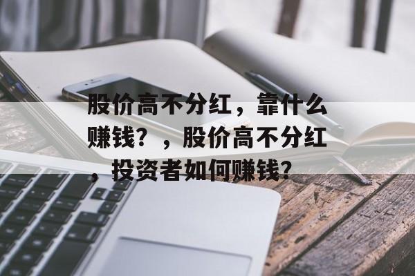 股价高不分红，靠什么赚钱？，股价高不分红，投资者如何赚钱？