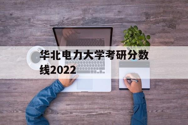 华北电力大学考研分数线2022