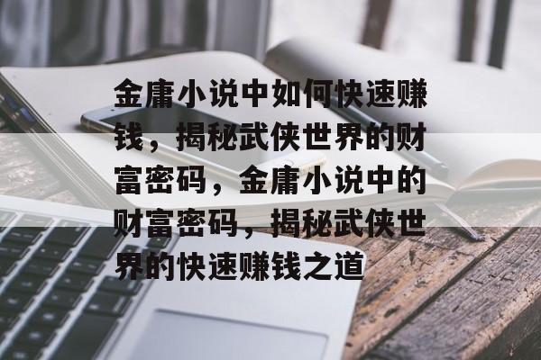 金庸小说中如何快速赚钱，揭秘武侠世界的财富密码，金庸小说中的财富密码，揭秘武侠世界的快速赚钱之道