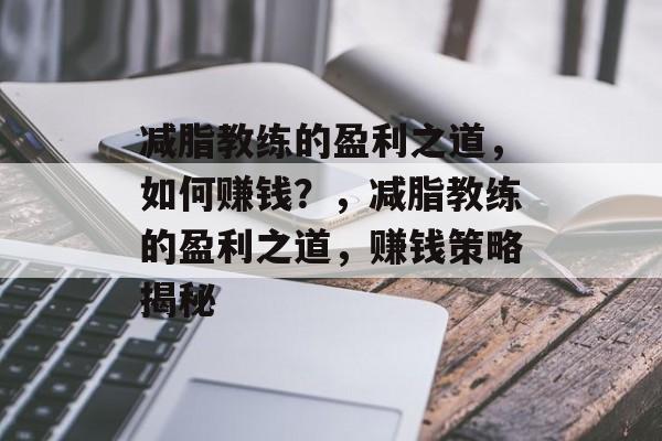 减脂教练的盈利之道，如何赚钱？，减脂教练的盈利之道，赚钱策略揭秘