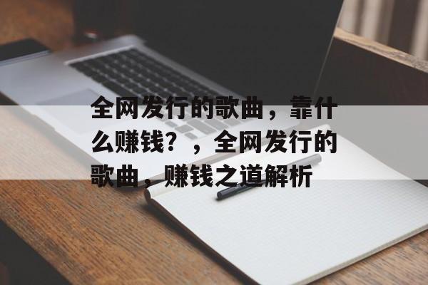 全网发行的歌曲，靠什么赚钱？，全网发行的歌曲，赚钱之道解析