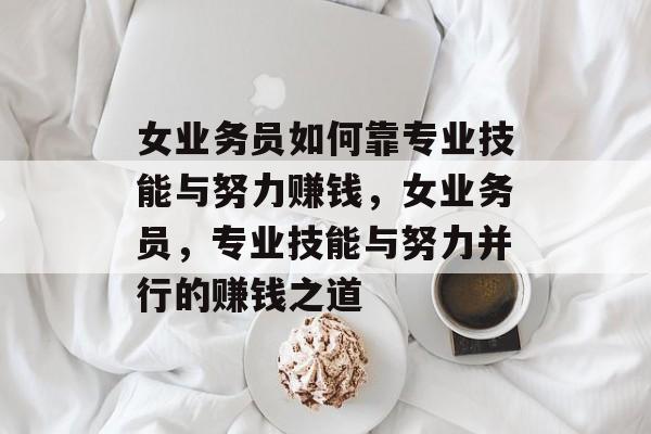 女业务员如何靠专业技能与努力赚钱，女业务员，专业技能与努力并行的赚钱之道