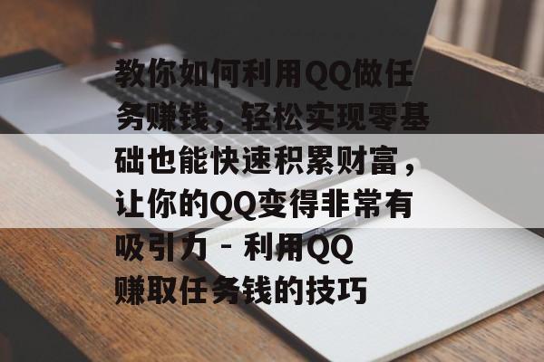 教你如何利用QQ做任务赚钱，轻松实现零基础也能快速积累财富，让你的QQ变得非常有吸引力 - 利用QQ赚取任务钱的技巧