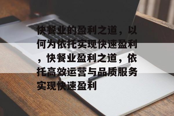 快餐业的盈利之道，以何为依托实现快速盈利，快餐业盈利之道，依托高效运营与品质服务实现快速盈利