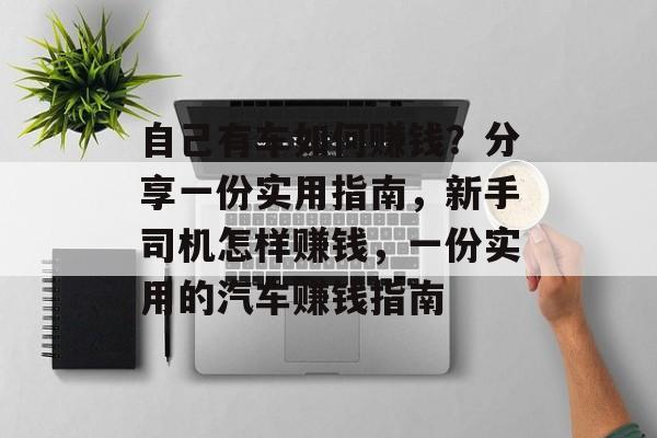 自己有车如何赚钱？分享一份实用指南，新手司机怎样赚钱，一份实用的汽车赚钱指南