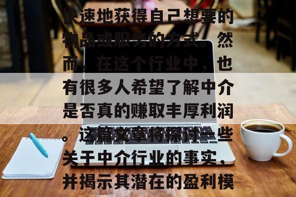 中介行业是许多人梦想的职业之一，它为人们提供了一种可以轻松、快速地获得自己想要的物品或服务的方式。然而，在这个行业中，也有很多人希望了解中介是否真的赚取丰厚利润。这篇文章将探讨一些关于中介行业的事实，并揭示其潜在的盈利模式。，揭秘中介行业的盈利真相，真实赚钱的机会还是陷阱？