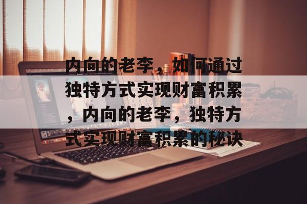 内向的老李，如何通过独特方式实现财富积累，内向的老李，独特方式实现财富积累的秘诀