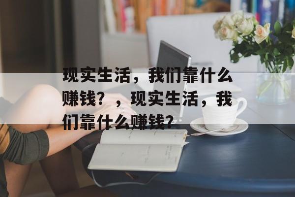 现实生活，我们靠什么赚钱？，现实生活，我们靠什么赚钱？