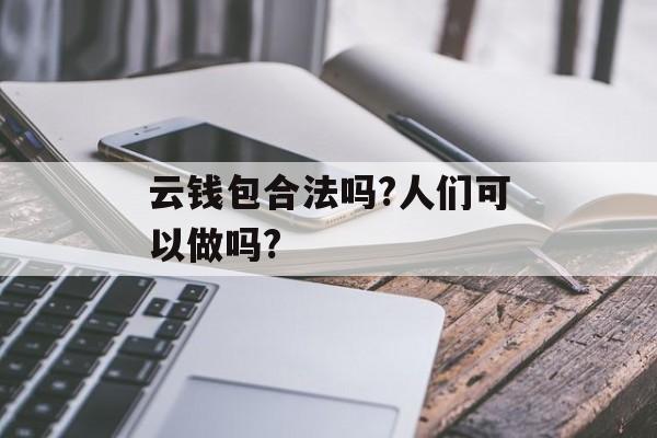 云钱包合法吗?人们可以做吗?