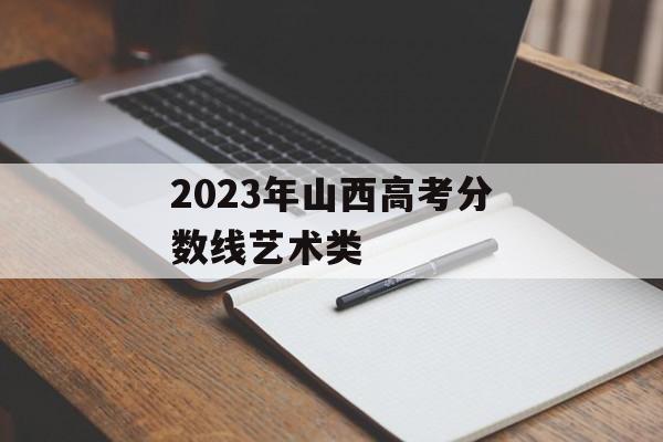 2023年山西高考分数线艺术类