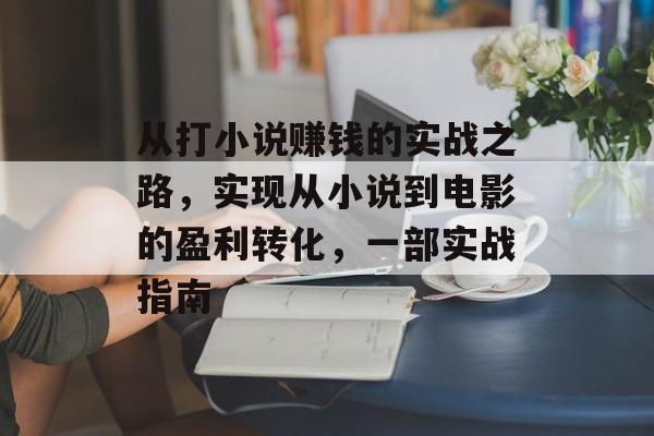 从打小说赚钱的实战之路，实现从小说到电影的盈利转化，一部实战指南