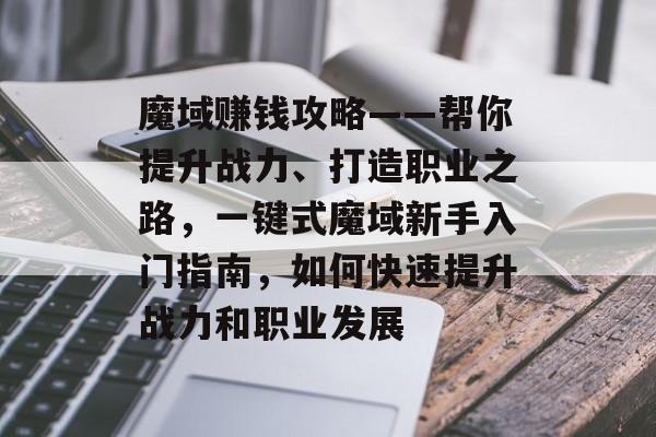 魔域赚钱攻略——帮你提升战力、打造职业之路，一键式魔域新手入门指南，如何快速提升战力和职业发展