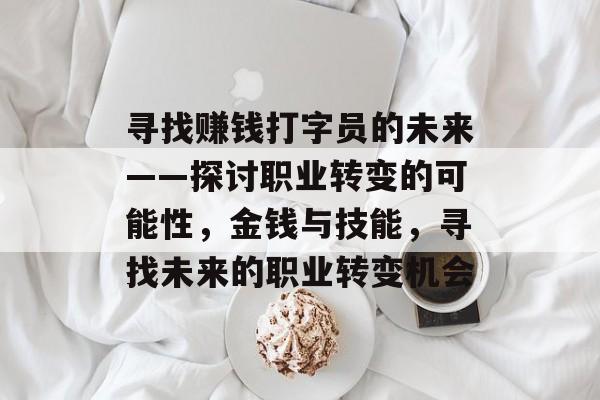 寻找赚钱打字员的未来——探讨职业转变的可能性，金钱与技能，寻找未来的职业转变机会