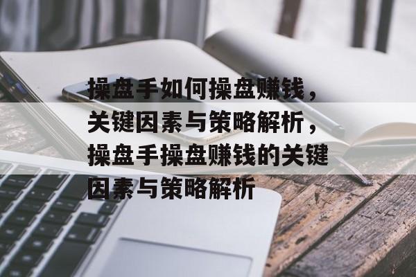 操盘手如何操盘赚钱，关键因素与策略解析，操盘手操盘赚钱的关键因素与策略解析