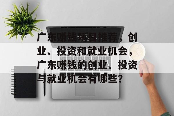 广东赚钱项目推荐，创业、投资和就业机会，广东赚钱的创业、投资与就业机会有哪些？