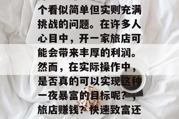 开旅店赚钱吗？这是一个看似简单但实则充满挑战的问题。在许多人心目中，开一家旅店可能会带来丰厚的利润。然而，在实际操作中，是否真的可以实现这种一夜暴富的目标呢？，旅店赚钱？快速致富还是付出代价?