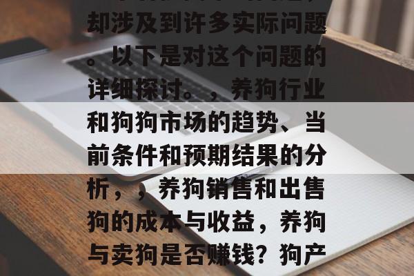 养狗卖狗赚钱吗？这是一个看似简单的问题，却涉及到许多实际问题。以下是对这个问题的详细探讨。，养狗行业和狗狗市场的趋势、当前条件和预期结果的分析，，养狗销售和出售狗的成本与收益，养狗与卖狗是否赚钱？狗产业的前景及投资决策的考虑因素。