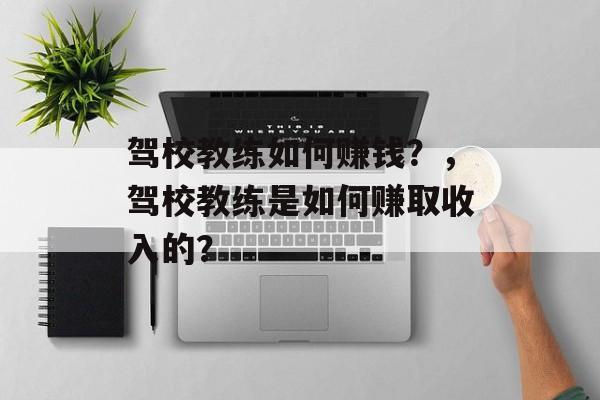 驾校教练如何赚钱？，驾校教练是如何赚取收入的？