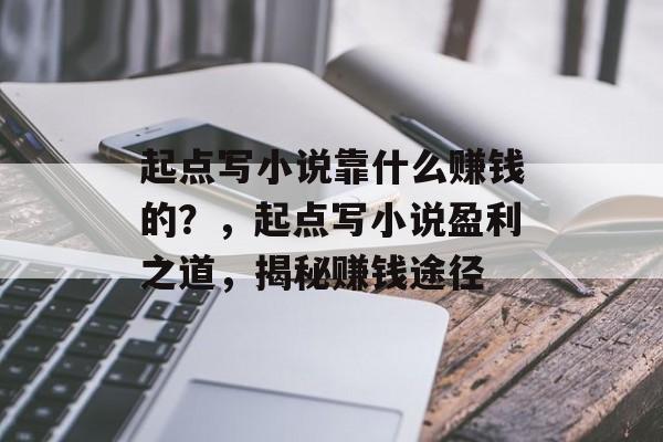 起点写小说靠什么赚钱的？，起点写小说盈利之道，揭秘赚钱途径