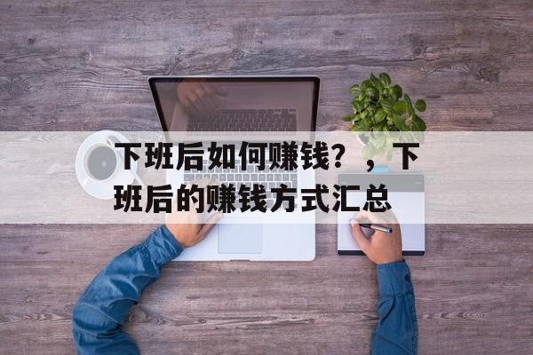 下班后如何赚钱？，下班后的赚钱方式汇总