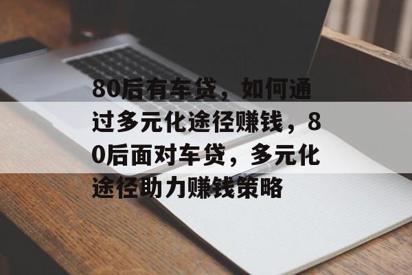 80后有车贷，如何通过多元化途径赚钱，80后面对车贷，多元化途径助力赚钱策略