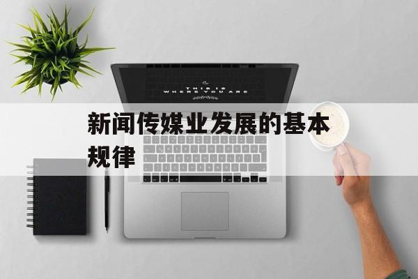 新闻传媒业发展的基本规律