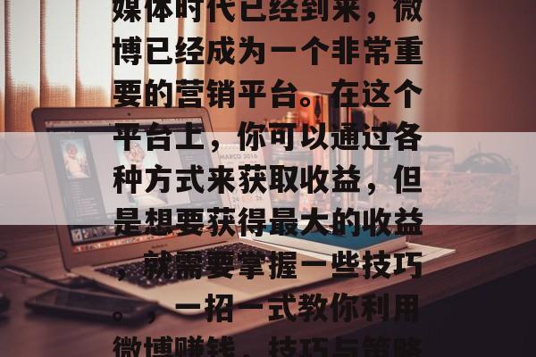 如何利用微博赚钱？新媒体时代已经到来，微博已经成为一个非常重要的营销平台。在这个平台上，你可以通过各种方式来获取收益，但是想要获得最大的收益，就需要掌握一些技巧。，一招一式教你利用微博赚钱，技巧与策略分享