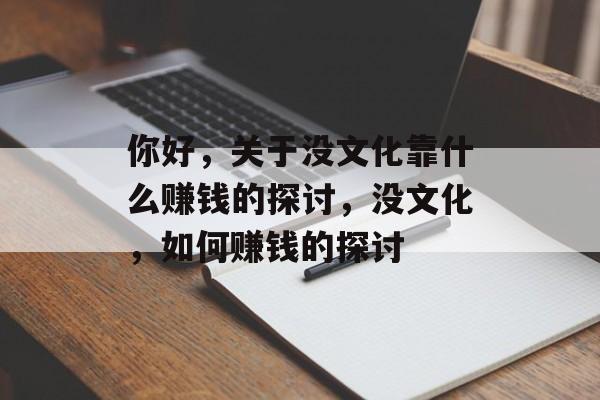 你好，关于没文化靠什么赚钱的探讨，没文化，如何赚钱的探讨