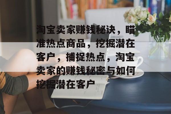 淘宝卖家赚钱秘诀，瞄准热点商品，挖掘潜在客户，捕捉热点，淘宝卖家的赚钱秘密与如何挖掘潜在客户