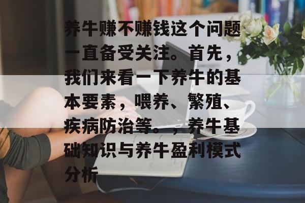 养牛赚不赚钱这个问题一直备受关注。首先，我们来看一下养牛的基本要素，喂养、繁殖、疾病防治等。，养牛基础知识与养牛盈利模式分析