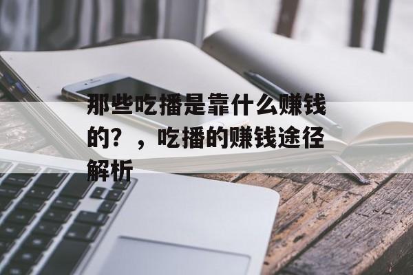 那些吃播是靠什么赚钱的？，吃播的赚钱途径解析